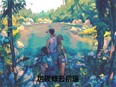 厉砚修云初瑶全文免费阅读(云初瑶厉砚修免费阅读无弹窗)厉砚修云初瑶最新章节列表
