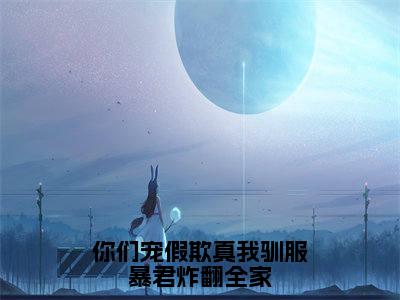 你们宠假欺真我驯服暴君炸翻全家(锦瑟)全文免费阅读最新章节_你们宠假欺真我驯服暴君炸翻全家大结局精彩阅读_笔趣阁(锦瑟)