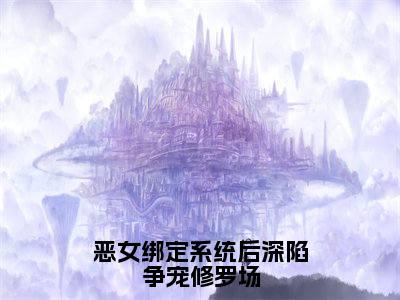 许星辞恶女绑定系统后深陷争宠修罗场小说全文无广告阅读-许星辞小说赏析恶女绑定系统后深陷争宠修罗场