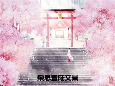 梁思萱陆文景(梁思萱陆文景)完整全文在线阅读_梁思萱陆文景小说全章节目录阅读(梁思萱陆文景)