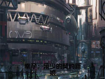林海骁辛诗雨（幸孕：枭少的契约新娘）在哪免费看-小说（幸孕：枭少的契约新娘）林海骁辛诗雨全文最新章节免费阅读