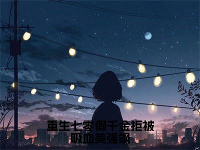 (重生七零假千金拒被吸血美强飒)郑星洛陆星川新书热荐免费小说-郑星洛陆星川小说全文完整版阅读