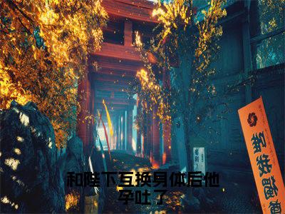 和陛下互换身体后他孕吐了(林姣姣萧隽卿)最火小说全文-(林姣姣萧隽卿)和陛下互换身体后他孕吐了小说完整版免费阅读