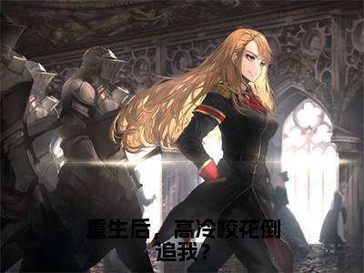 重生后，高冷校花倒追我？（林凡孟婉真）小说精彩免费内容_重生后，高冷校花倒追我？最新章节全文阅读（林凡孟婉真）