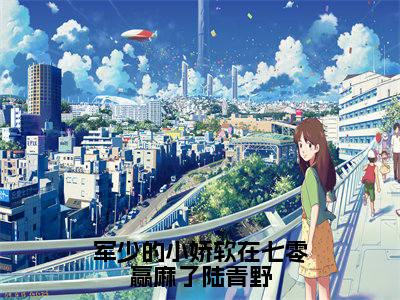 军少的小娇软在七零赢麻了陆青野全文免费阅读无弹窗-(孟晚棠陆青野在线阅读)军少的小娇软在七零赢麻了陆青野最新章节列表笔趣阁