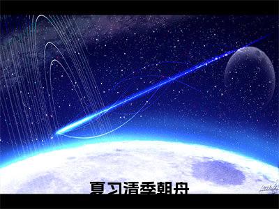 夏习清季朝舟完整版(夏习清季朝舟小说)全文免费阅读无弹窗大结局_夏习清季朝舟最新章节