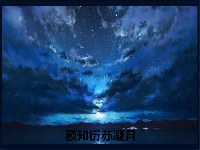 顾知衍苏凝月(苏凝月顾知衍)最新章节_顾知衍苏凝月全文阅读