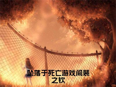 白岑裴之钦(坠落于死亡游戏间裴之钦)完整版小说阅读_坠落于死亡游戏间裴之钦白岑裴之钦全文免费阅读
