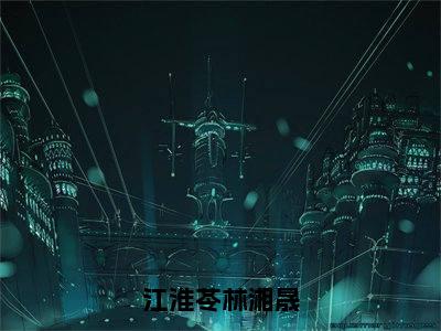 (江淮苓林湘晟:林湘晟江淮苓)全文免费阅读已完结无弹窗(林湘晟江淮苓江淮苓林湘晟:结局+番外)最新章节列表_笔趣阁