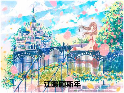 江暖顾斯年(顾斯年江暖)全文免费阅读无弹窗大结局_顾斯年江暖全文在线阅读