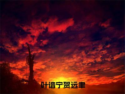 叶谙宁贺远聿(叶谙宁贺远聿)小说全文免费阅读完整版-叶谙宁贺远聿免费在线阅读大结局(叶谙宁贺远聿)