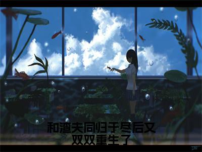 江浔沈嘉岁和渣夫同归于尽后又双双重生了：全文+后续（江浔沈嘉岁和渣夫同归于尽后又双双重生了：全文+后续）全文免费阅读无弹窗大结局_江浔沈嘉岁和渣夫同归于尽后又双双重生了：全文+后续（江浔沈嘉岁）最新章节列表_笔趣阁（江浔沈嘉岁）