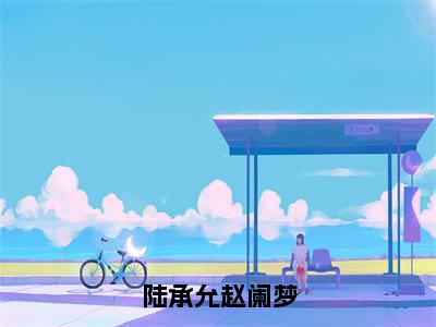 赵阑梦陆承允免费最新章节列表_赵阑梦陆承允免费全文免费阅读(陆承允赵阑梦)