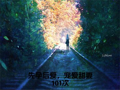 沈知之夏云祈txt（先孕后爱，宠爱甜妻101次）全文免费阅读无弹窗大结局_沈知之夏云祈最新章节列表_笔趣阁（先孕后爱，宠爱甜妻101次）
