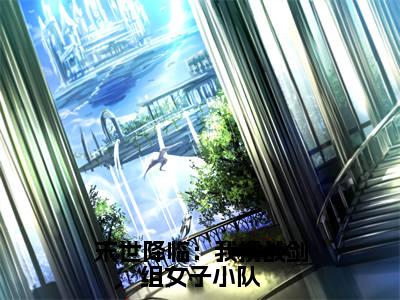 末世降临:我携战剑组女子小队小说无弹窗(顾清冉)全文免费阅读无弹窗大结局_顾清冉最新章节列表_笔趣阁