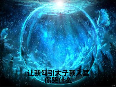 让我勾引太子我入宫你哭什么（楚疆秦苏）全文免费阅读_让我勾引太子我入宫你哭什么免费阅读最新章节列表笔趣阁（楚疆秦苏）