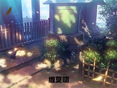 江夏贺盛年(江夏贺盛年)小说全文免费阅读正版无弹窗_缠夏吻小说免费阅读全文无弹窗_笔趣阁