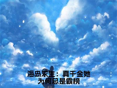 秦蓁（海岛求生：真千金她为何总是霸榜）全文免费阅读无弹窗大结局_（秦蓁阅读无弹窗）海岛求生：真千金她为何总是霸榜最新章节列表