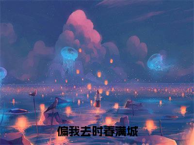 阮清影周时夜在线(偏我去时春满城)最新推荐_最新推荐阮清影周时夜在线(偏我去时春满城)