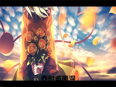 乔时鸢周深(周深乔时鸢)全本完整版免费阅读_(乔时鸢周深)周深乔时鸢全文章节目录_笔趣阁