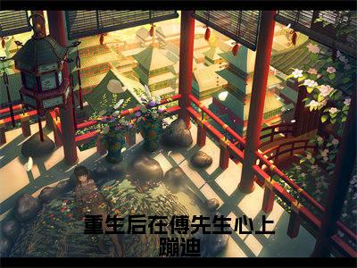 重生后在傅先生心上蹦迪(傅宸泽陆希)全文免费阅读-(傅宸泽陆希小说)重生后在傅先生心上蹦迪最新章节列表