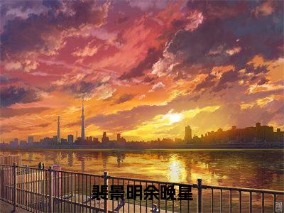 余晚星裴景明（裴景明余晚星）全文免费阅读无弹窗大结局-裴景明余晚星（余晚星裴景明）小说全文免费阅读最新章节列表