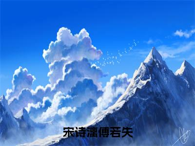 宋诗漓傅若失宋诗漓傅若失彩蛋+起始篇章(宋诗漓傅若失)阅读
