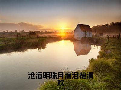 沧海明珠月滴泪楚清欢（裴云泽楚清欢）全文完整版免费阅读_裴云泽楚清欢沧海明珠月滴泪楚清欢全文免费阅读
