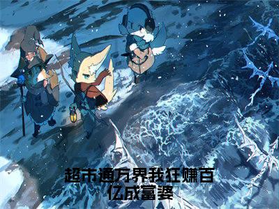 超市通万界我狂赚百亿成富婆全文（温漾小说）全文免费阅读无弹窗大结局_超市通万界我狂赚百亿成富婆免费最新章节列表_笔趣阁（温漾小说）