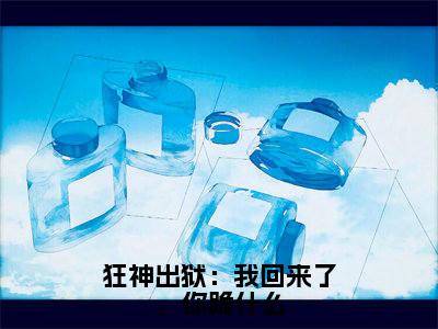 完结文狂神出狱:我回来了,你跪什么前文最新章节列表_完结文狂神出狱:我回来了,你跪什么前文全文免费阅读(叶凌天)