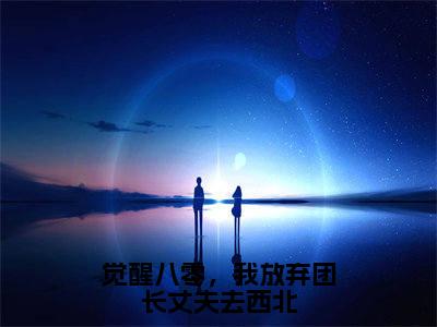 霍澜之苏晓兰（觉醒八零，我放弃团长丈夫去西北全章节完整版）免费阅读_（霍澜之苏晓兰）全文无删减免费阅读（霍澜之苏晓兰）