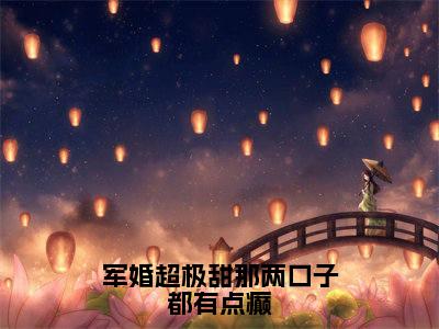军婚超极甜那两口子都有点癫:全文+结局+番外(元圆陆麓)全文免费阅读无弹窗大结局_(军婚超极甜那两口子都有点癫:全文+结局+番外)最新章节列表_笔趣阁(元圆陆麓)