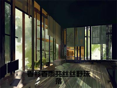 独家春衫春雨共丝丝野珠落无删减(苏在野珠落)(春衫春雨共丝丝野珠落)TXT免费版阅读
